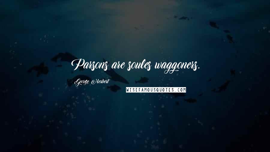 George Herbert Quotes: Parsons are soules waggoners.