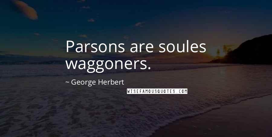 George Herbert Quotes: Parsons are soules waggoners.
