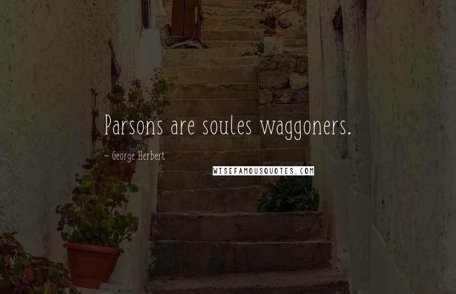 George Herbert Quotes: Parsons are soules waggoners.