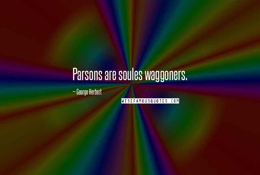 George Herbert Quotes: Parsons are soules waggoners.