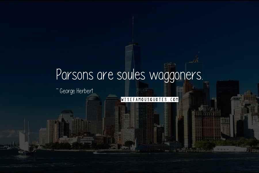 George Herbert Quotes: Parsons are soules waggoners.