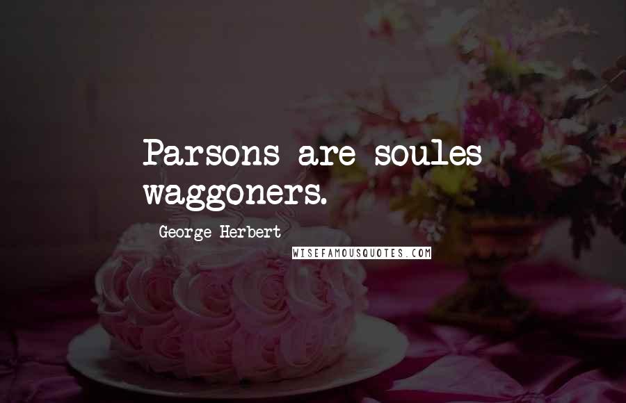 George Herbert Quotes: Parsons are soules waggoners.