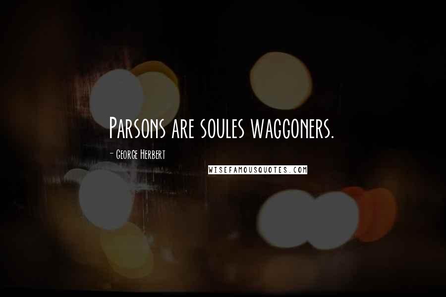 George Herbert Quotes: Parsons are soules waggoners.