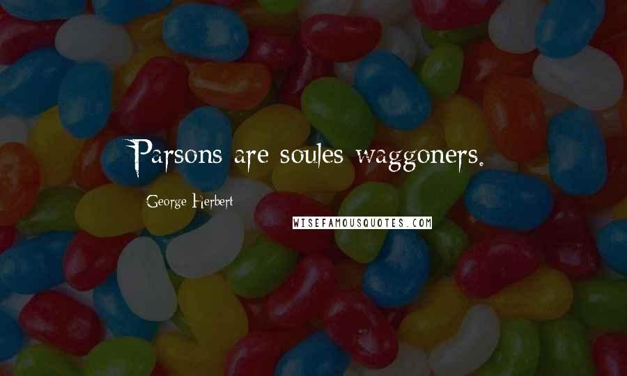 George Herbert Quotes: Parsons are soules waggoners.
