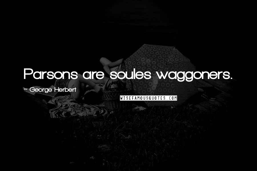 George Herbert Quotes: Parsons are soules waggoners.