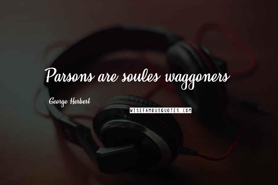 George Herbert Quotes: Parsons are soules waggoners.