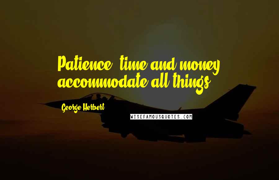 George Herbert Quotes: Patience, time and money accommodate all things.