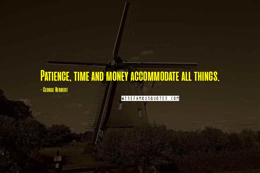 George Herbert Quotes: Patience, time and money accommodate all things.