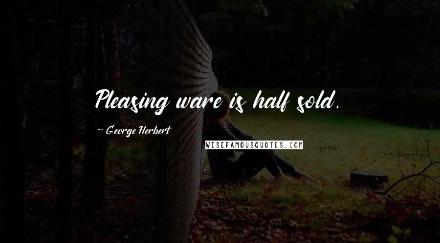 George Herbert Quotes: Pleasing ware is half sold.