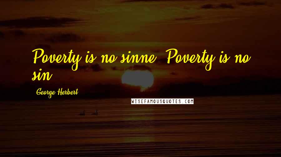 George Herbert Quotes: Poverty is no sinne.[Poverty is no sin.]
