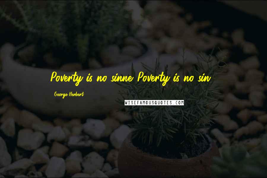 George Herbert Quotes: Poverty is no sinne.[Poverty is no sin.]