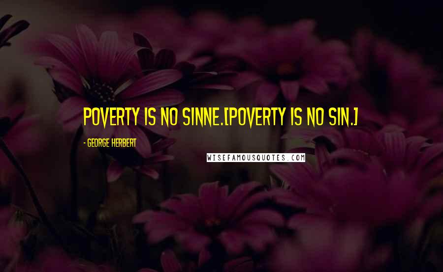 George Herbert Quotes: Poverty is no sinne.[Poverty is no sin.]