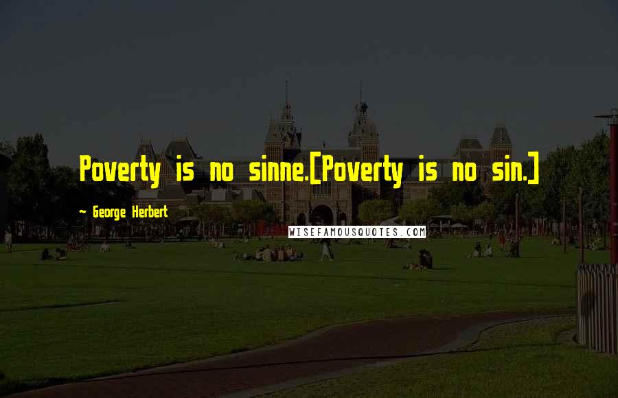 George Herbert Quotes: Poverty is no sinne.[Poverty is no sin.]