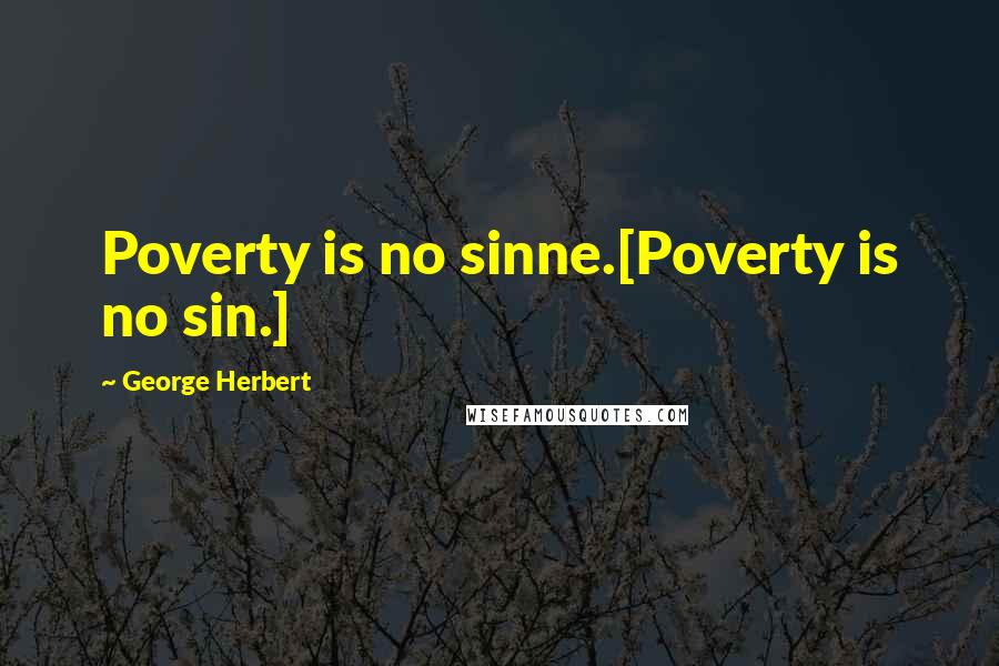 George Herbert Quotes: Poverty is no sinne.[Poverty is no sin.]
