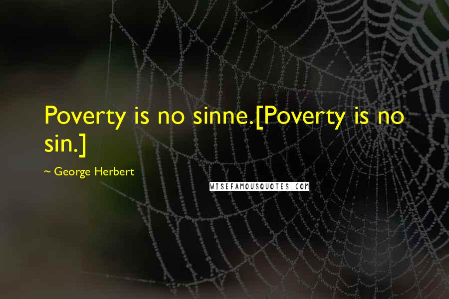George Herbert Quotes: Poverty is no sinne.[Poverty is no sin.]