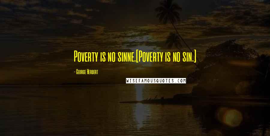 George Herbert Quotes: Poverty is no sinne.[Poverty is no sin.]