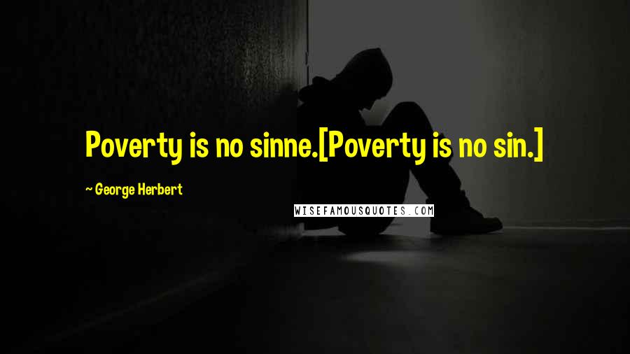 George Herbert Quotes: Poverty is no sinne.[Poverty is no sin.]