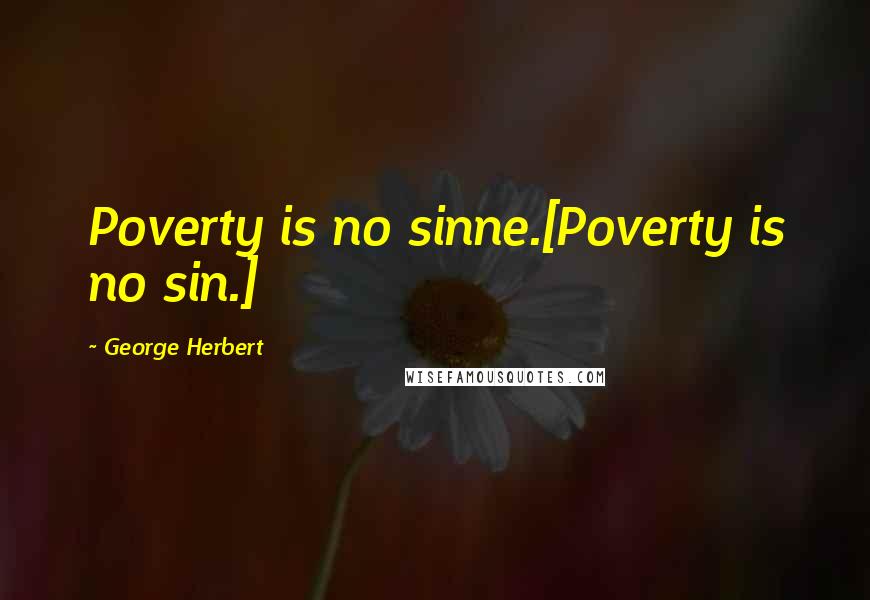 George Herbert Quotes: Poverty is no sinne.[Poverty is no sin.]