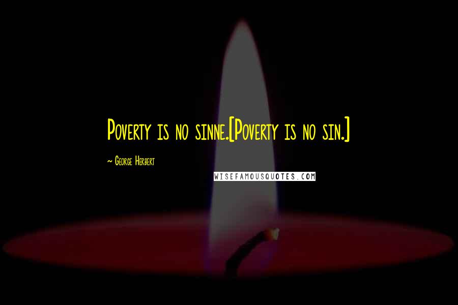 George Herbert Quotes: Poverty is no sinne.[Poverty is no sin.]