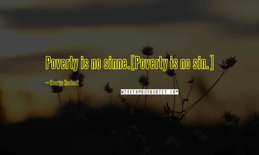 George Herbert Quotes: Poverty is no sinne.[Poverty is no sin.]