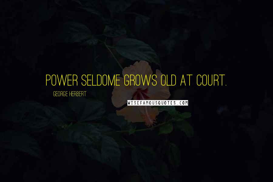 George Herbert Quotes: Power seldome grows old at Court.