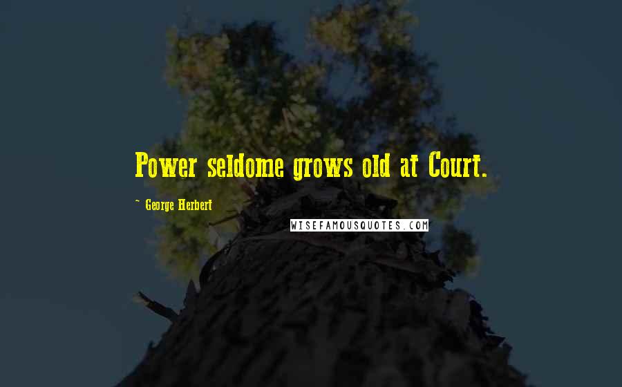 George Herbert Quotes: Power seldome grows old at Court.