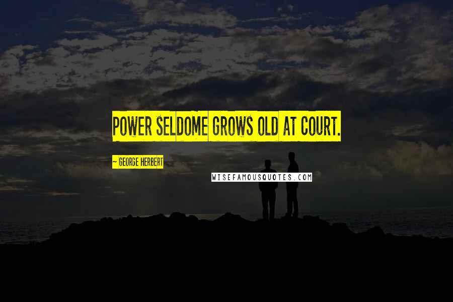 George Herbert Quotes: Power seldome grows old at Court.