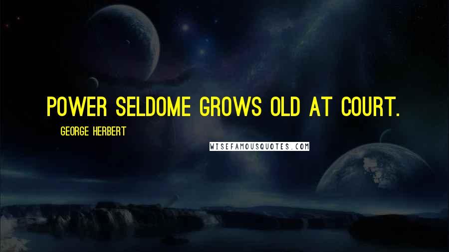 George Herbert Quotes: Power seldome grows old at Court.