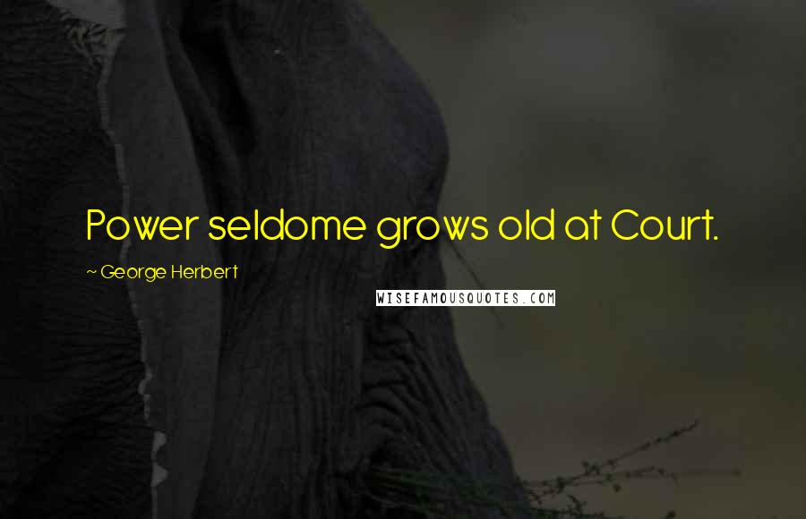 George Herbert Quotes: Power seldome grows old at Court.