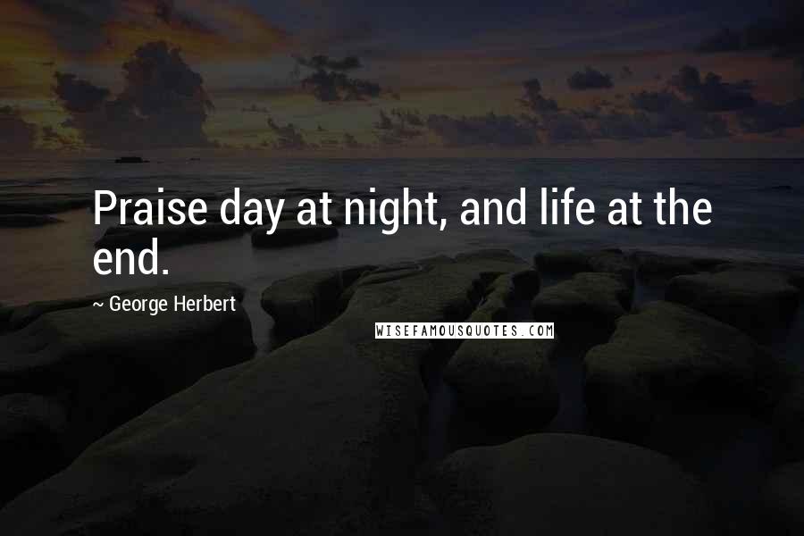 George Herbert Quotes: Praise day at night, and life at the end.