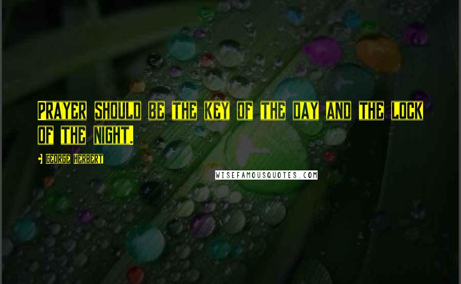 George Herbert Quotes: Prayer should be the key of the day and the lock of the night.