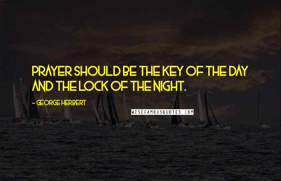 George Herbert Quotes: Prayer should be the key of the day and the lock of the night.