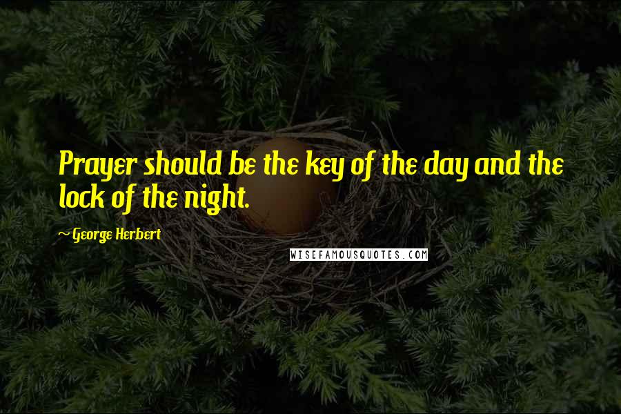 George Herbert Quotes: Prayer should be the key of the day and the lock of the night.