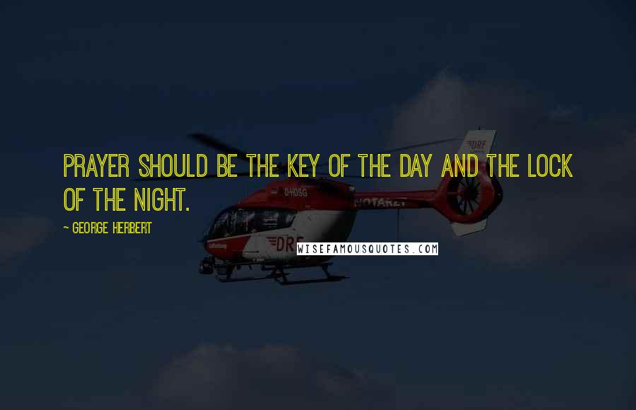 George Herbert Quotes: Prayer should be the key of the day and the lock of the night.