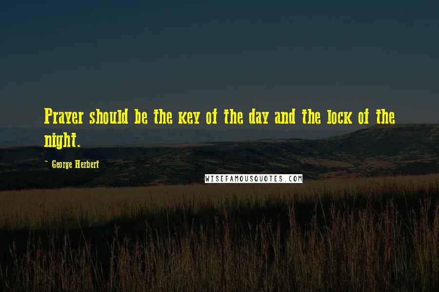 George Herbert Quotes: Prayer should be the key of the day and the lock of the night.