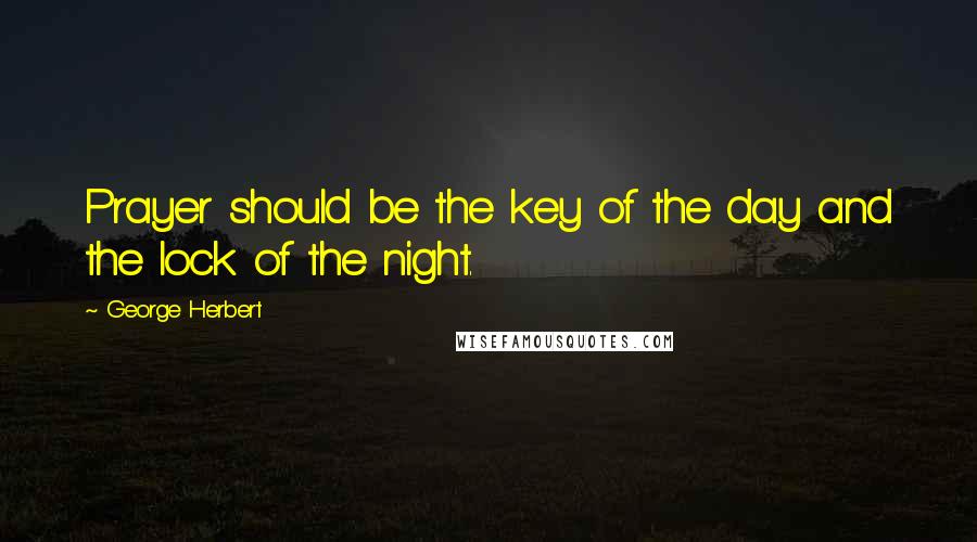 George Herbert Quotes: Prayer should be the key of the day and the lock of the night.