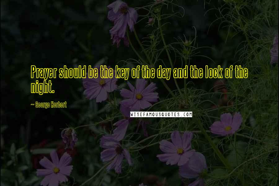 George Herbert Quotes: Prayer should be the key of the day and the lock of the night.