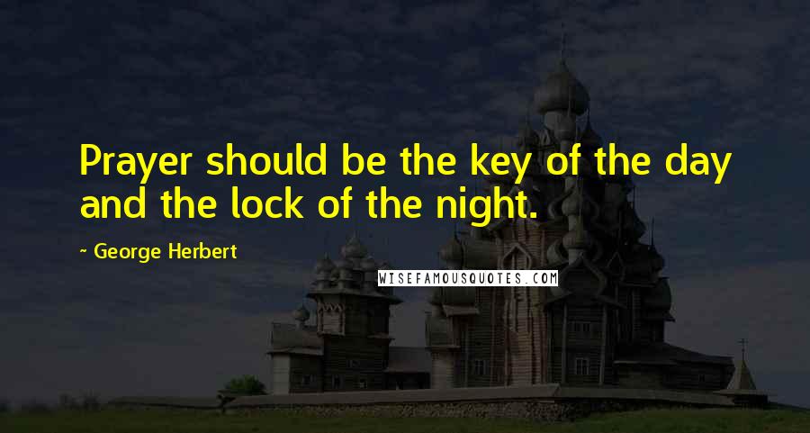 George Herbert Quotes: Prayer should be the key of the day and the lock of the night.