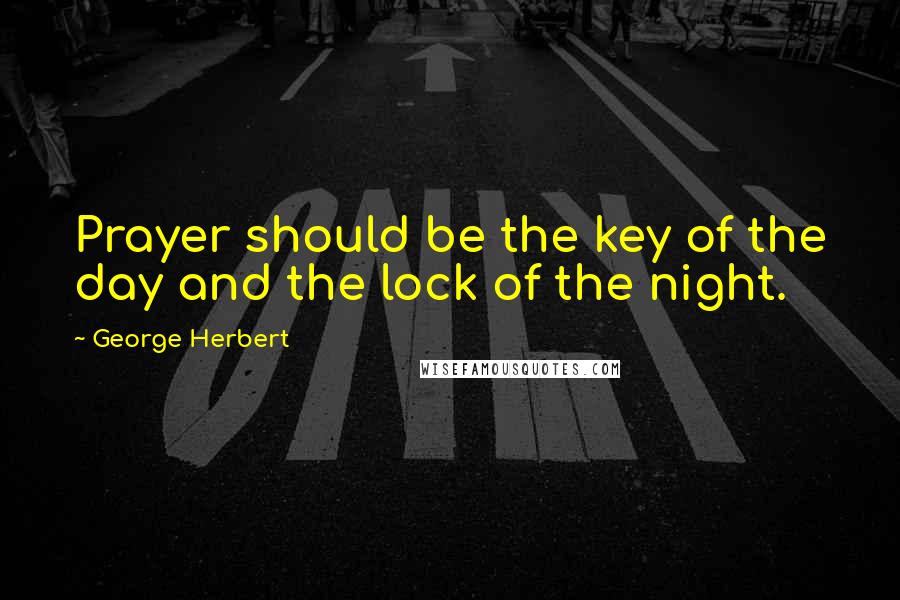 George Herbert Quotes: Prayer should be the key of the day and the lock of the night.