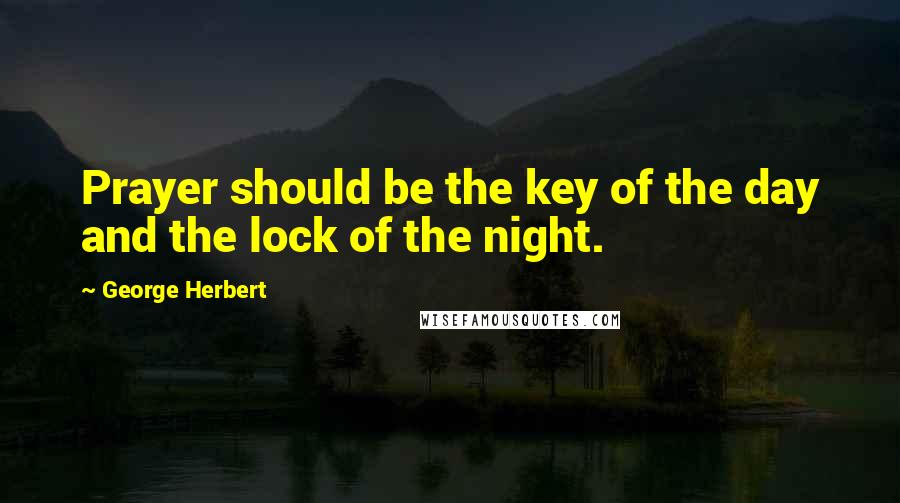 George Herbert Quotes: Prayer should be the key of the day and the lock of the night.