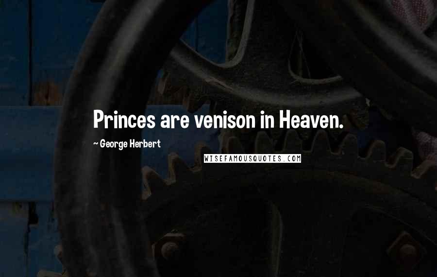 George Herbert Quotes: Princes are venison in Heaven.