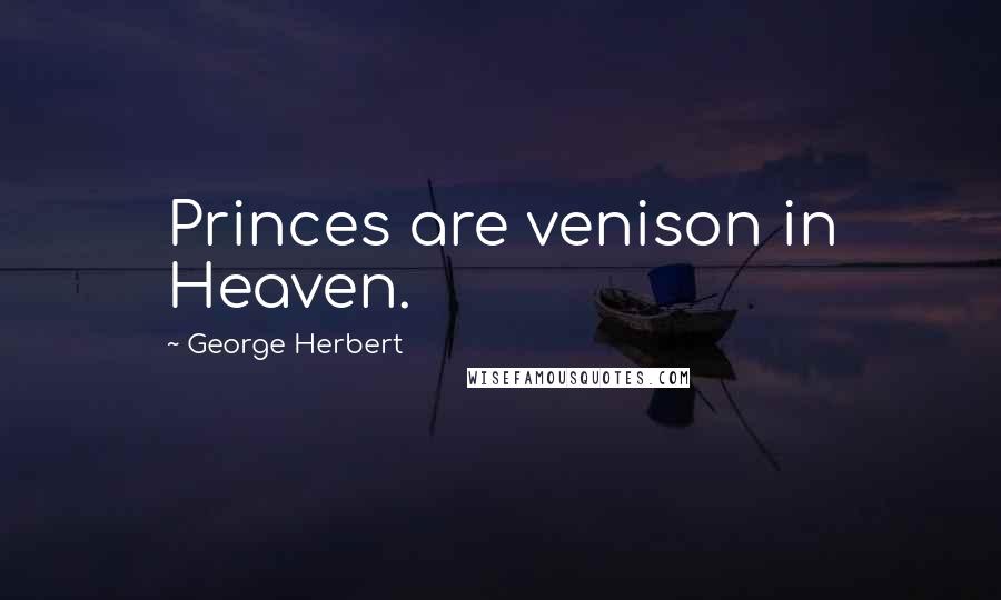 George Herbert Quotes: Princes are venison in Heaven.