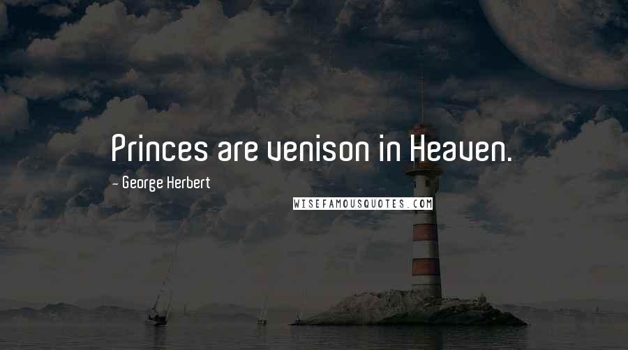 George Herbert Quotes: Princes are venison in Heaven.