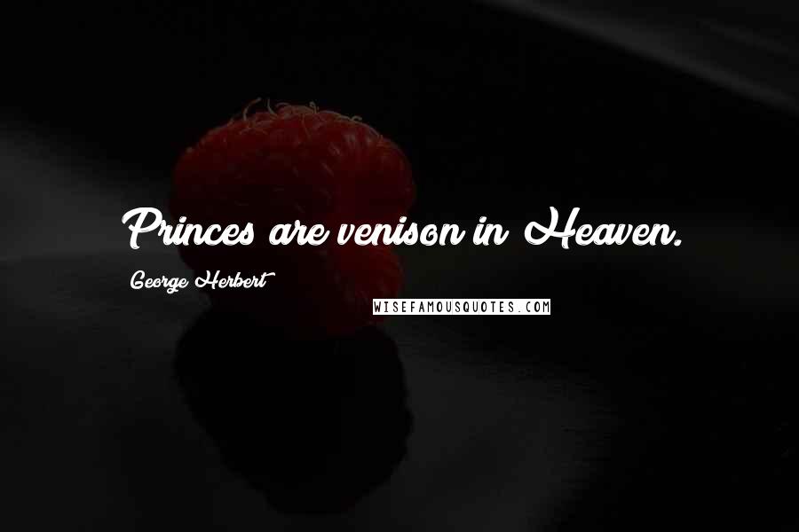 George Herbert Quotes: Princes are venison in Heaven.