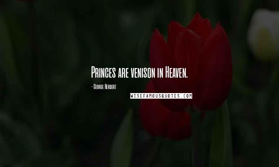 George Herbert Quotes: Princes are venison in Heaven.