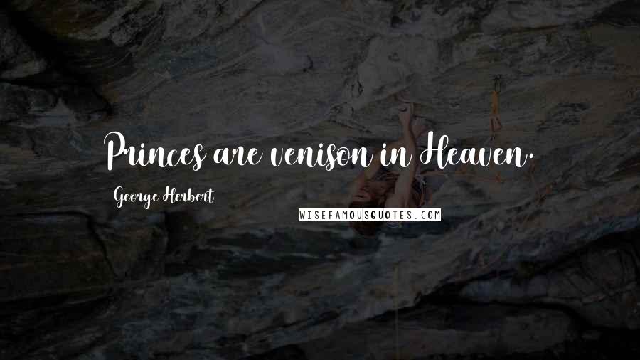 George Herbert Quotes: Princes are venison in Heaven.