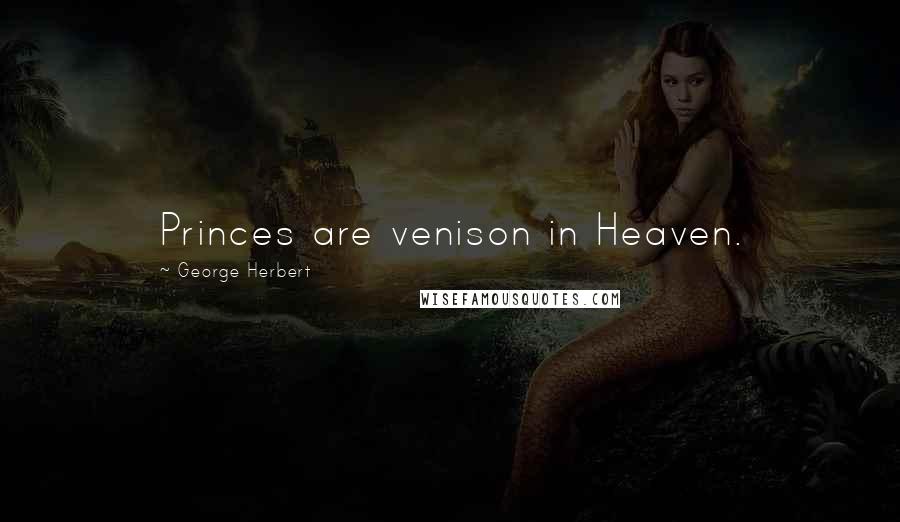 George Herbert Quotes: Princes are venison in Heaven.