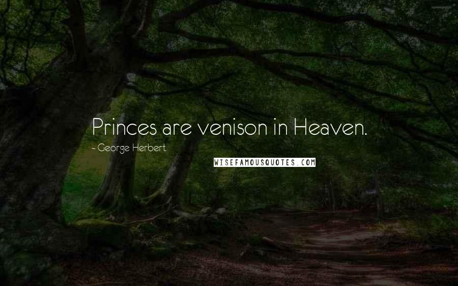 George Herbert Quotes: Princes are venison in Heaven.
