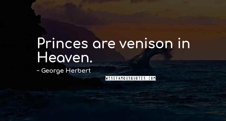 George Herbert Quotes: Princes are venison in Heaven.