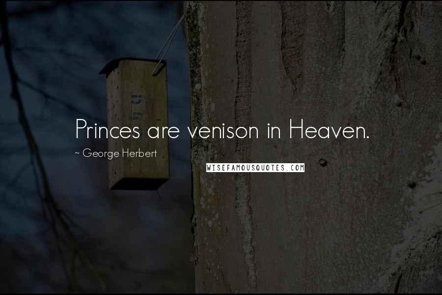 George Herbert Quotes: Princes are venison in Heaven.